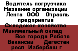 Водитель погрузчика › Название организации ­ Лента, ООО › Отрасль предприятия ­ Складское хозяйство › Минимальный оклад ­ 33 800 - Все города Работа » Вакансии   . Дагестан респ.,Избербаш г.